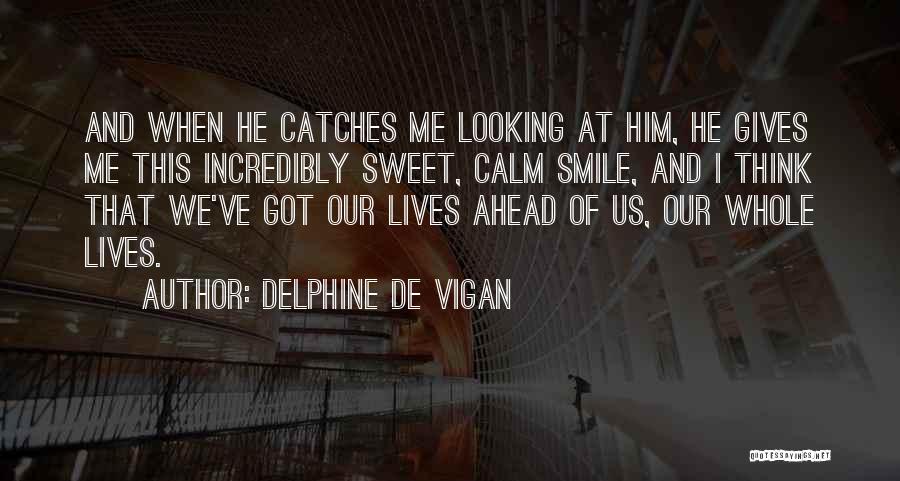 Delphine De Vigan Quotes: And When He Catches Me Looking At Him, He Gives Me This Incredibly Sweet, Calm Smile, And I Think That