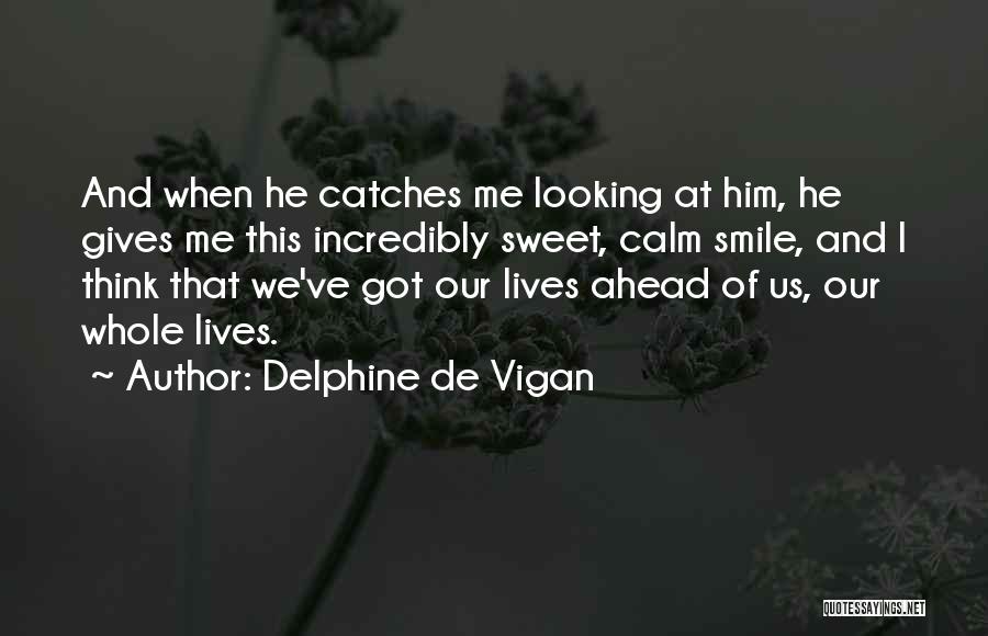 Delphine De Vigan Quotes: And When He Catches Me Looking At Him, He Gives Me This Incredibly Sweet, Calm Smile, And I Think That
