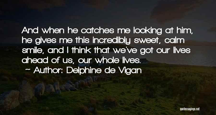 Delphine De Vigan Quotes: And When He Catches Me Looking At Him, He Gives Me This Incredibly Sweet, Calm Smile, And I Think That