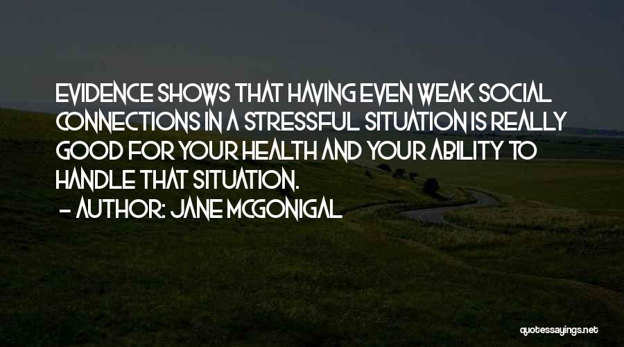 Jane McGonigal Quotes: Evidence Shows That Having Even Weak Social Connections In A Stressful Situation Is Really Good For Your Health And Your