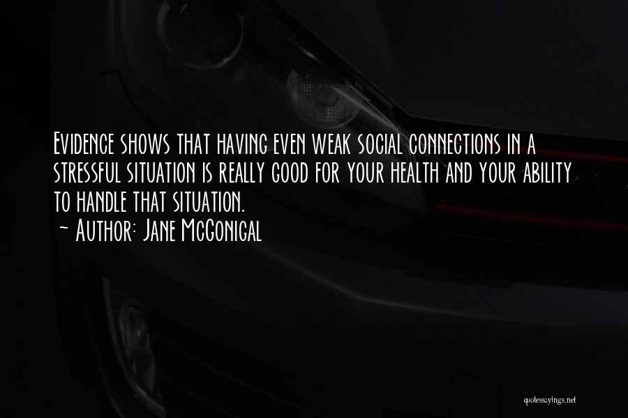 Jane McGonigal Quotes: Evidence Shows That Having Even Weak Social Connections In A Stressful Situation Is Really Good For Your Health And Your