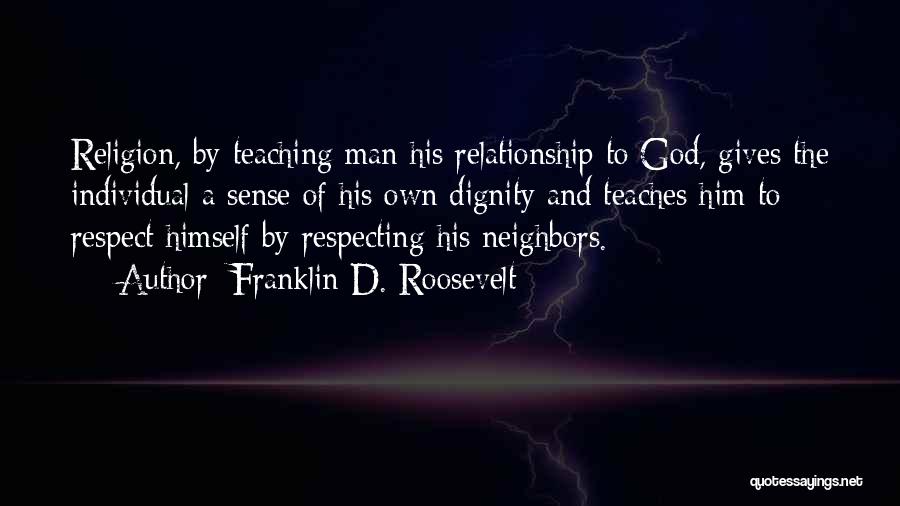 Franklin D. Roosevelt Quotes: Religion, By Teaching Man His Relationship To God, Gives The Individual A Sense Of His Own Dignity And Teaches Him