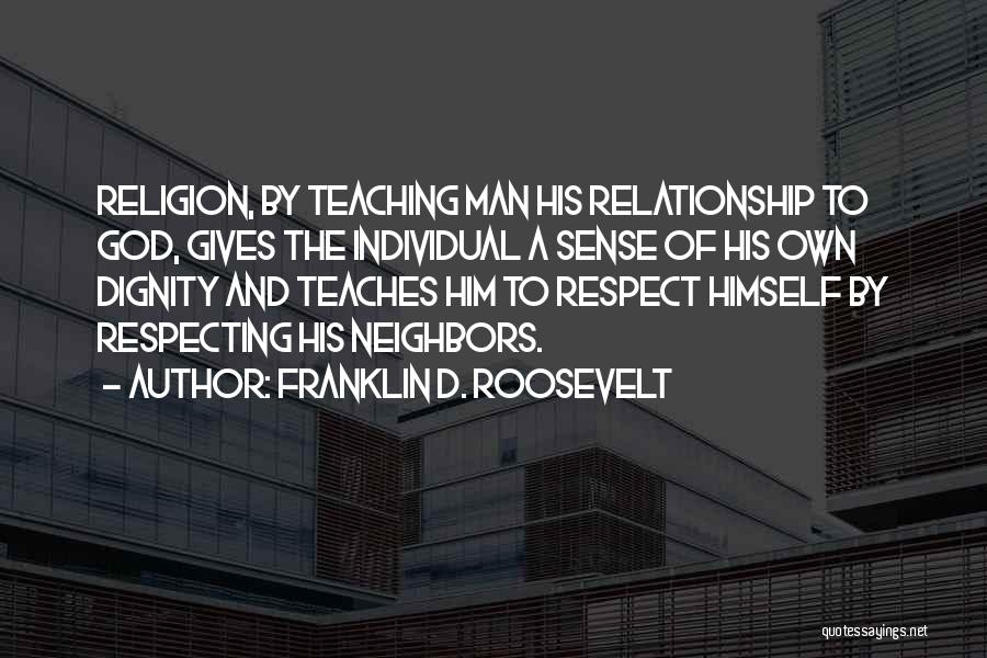 Franklin D. Roosevelt Quotes: Religion, By Teaching Man His Relationship To God, Gives The Individual A Sense Of His Own Dignity And Teaches Him
