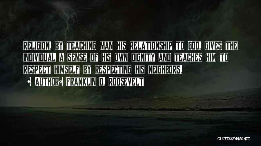 Franklin D. Roosevelt Quotes: Religion, By Teaching Man His Relationship To God, Gives The Individual A Sense Of His Own Dignity And Teaches Him