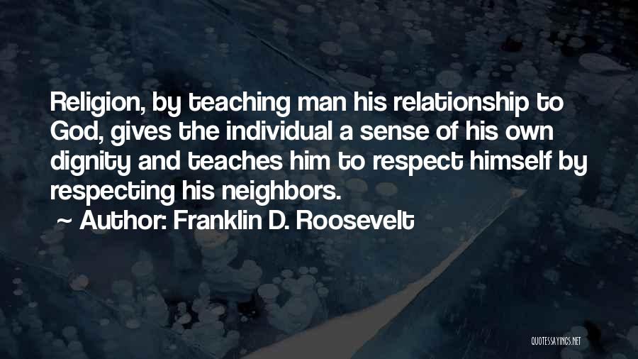 Franklin D. Roosevelt Quotes: Religion, By Teaching Man His Relationship To God, Gives The Individual A Sense Of His Own Dignity And Teaches Him