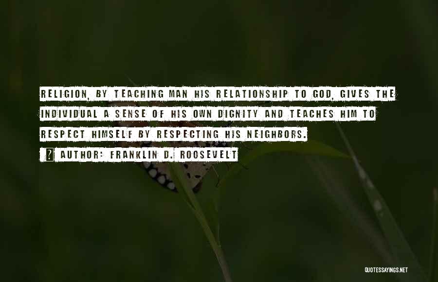 Franklin D. Roosevelt Quotes: Religion, By Teaching Man His Relationship To God, Gives The Individual A Sense Of His Own Dignity And Teaches Him