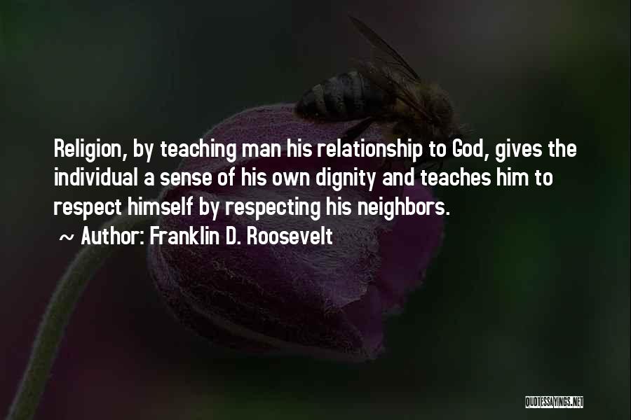 Franklin D. Roosevelt Quotes: Religion, By Teaching Man His Relationship To God, Gives The Individual A Sense Of His Own Dignity And Teaches Him