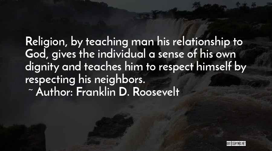 Franklin D. Roosevelt Quotes: Religion, By Teaching Man His Relationship To God, Gives The Individual A Sense Of His Own Dignity And Teaches Him