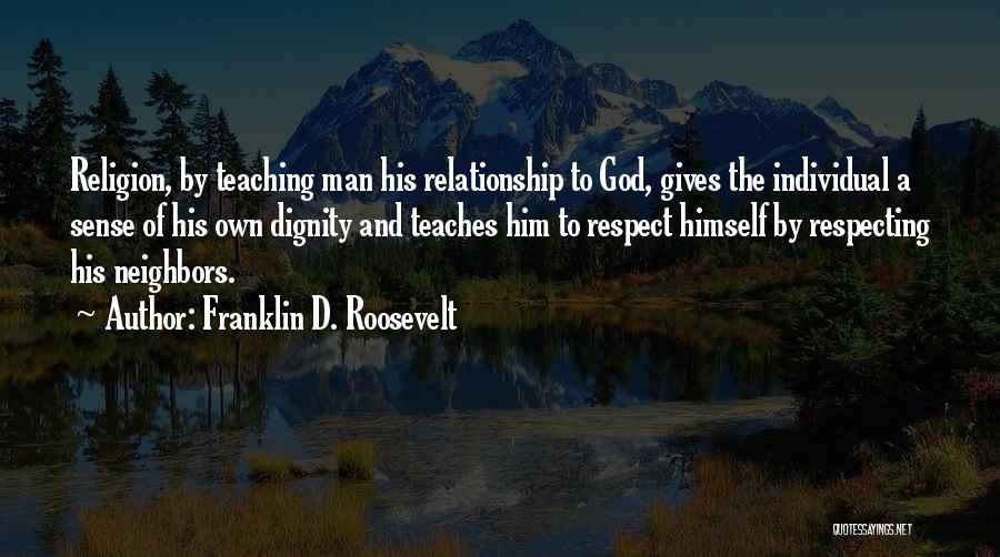 Franklin D. Roosevelt Quotes: Religion, By Teaching Man His Relationship To God, Gives The Individual A Sense Of His Own Dignity And Teaches Him