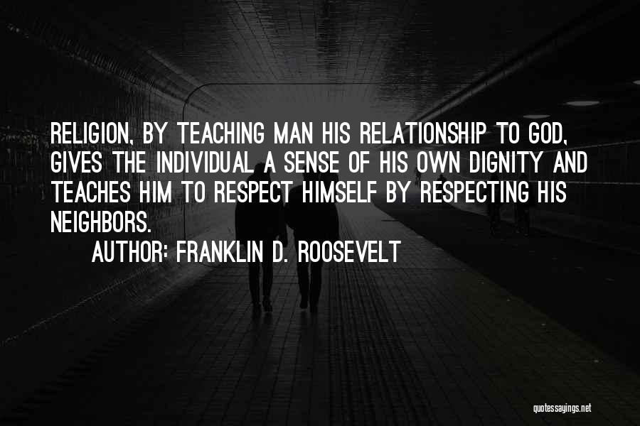 Franklin D. Roosevelt Quotes: Religion, By Teaching Man His Relationship To God, Gives The Individual A Sense Of His Own Dignity And Teaches Him