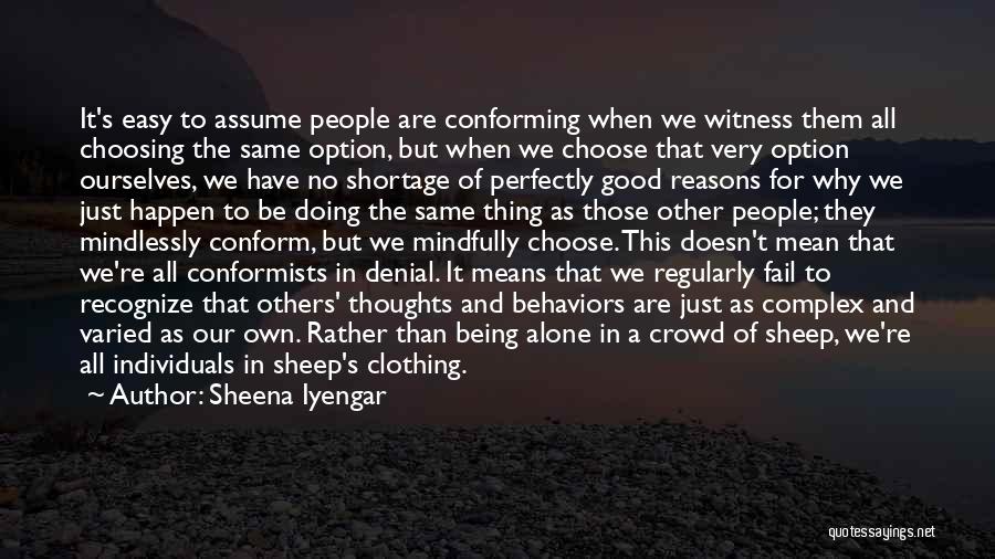 Sheena Iyengar Quotes: It's Easy To Assume People Are Conforming When We Witness Them All Choosing The Same Option, But When We Choose