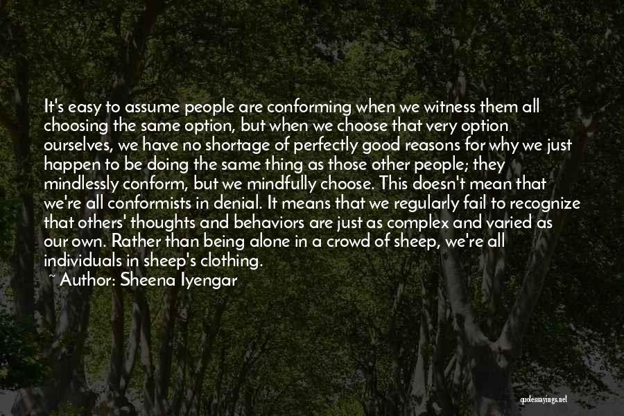 Sheena Iyengar Quotes: It's Easy To Assume People Are Conforming When We Witness Them All Choosing The Same Option, But When We Choose