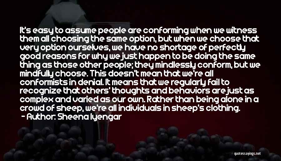 Sheena Iyengar Quotes: It's Easy To Assume People Are Conforming When We Witness Them All Choosing The Same Option, But When We Choose
