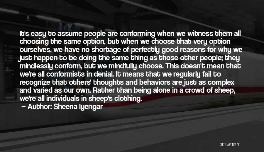 Sheena Iyengar Quotes: It's Easy To Assume People Are Conforming When We Witness Them All Choosing The Same Option, But When We Choose