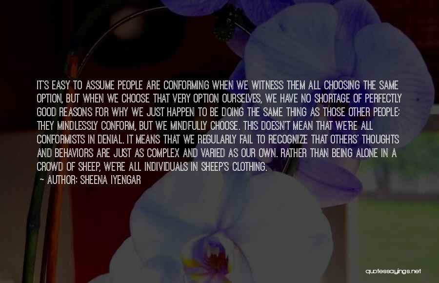 Sheena Iyengar Quotes: It's Easy To Assume People Are Conforming When We Witness Them All Choosing The Same Option, But When We Choose