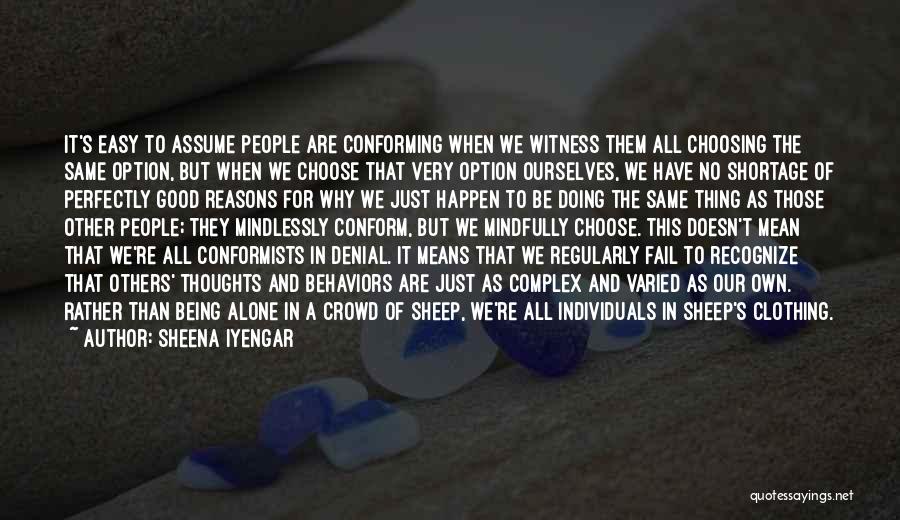 Sheena Iyengar Quotes: It's Easy To Assume People Are Conforming When We Witness Them All Choosing The Same Option, But When We Choose