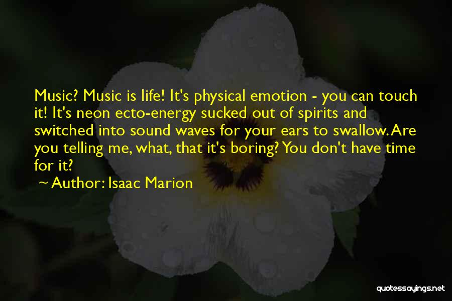 Isaac Marion Quotes: Music? Music Is Life! It's Physical Emotion - You Can Touch It! It's Neon Ecto-energy Sucked Out Of Spirits And