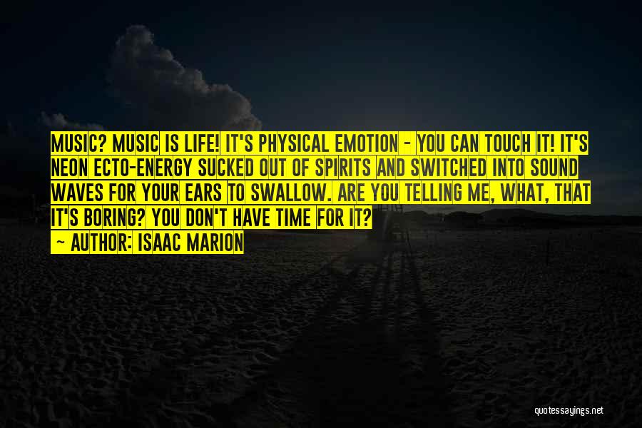 Isaac Marion Quotes: Music? Music Is Life! It's Physical Emotion - You Can Touch It! It's Neon Ecto-energy Sucked Out Of Spirits And