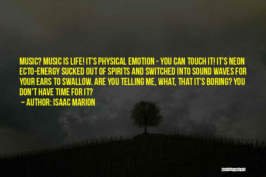 Isaac Marion Quotes: Music? Music Is Life! It's Physical Emotion - You Can Touch It! It's Neon Ecto-energy Sucked Out Of Spirits And