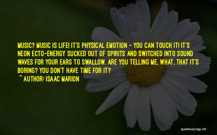 Isaac Marion Quotes: Music? Music Is Life! It's Physical Emotion - You Can Touch It! It's Neon Ecto-energy Sucked Out Of Spirits And