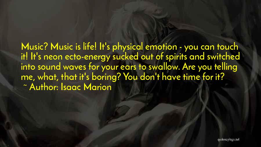 Isaac Marion Quotes: Music? Music Is Life! It's Physical Emotion - You Can Touch It! It's Neon Ecto-energy Sucked Out Of Spirits And