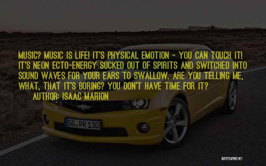 Isaac Marion Quotes: Music? Music Is Life! It's Physical Emotion - You Can Touch It! It's Neon Ecto-energy Sucked Out Of Spirits And