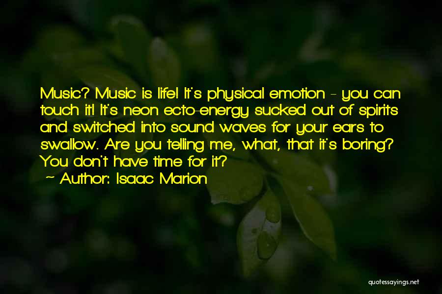 Isaac Marion Quotes: Music? Music Is Life! It's Physical Emotion - You Can Touch It! It's Neon Ecto-energy Sucked Out Of Spirits And