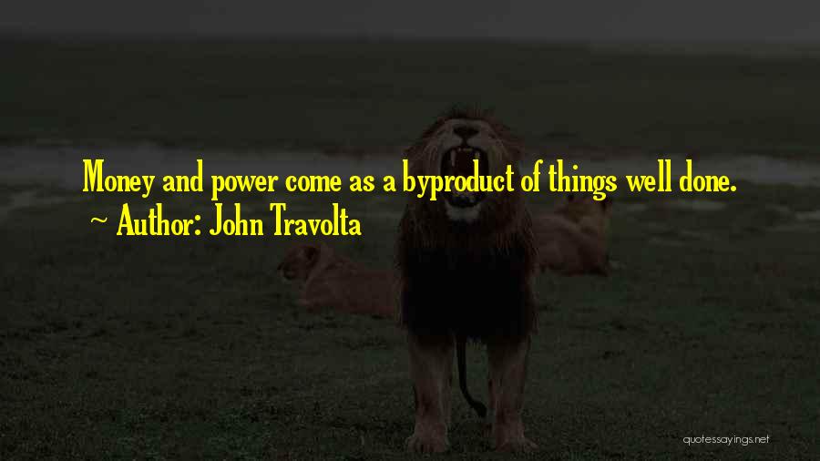 John Travolta Quotes: Money And Power Come As A Byproduct Of Things Well Done.