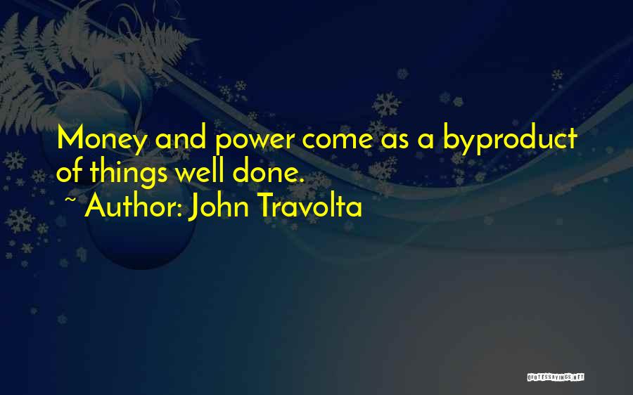 John Travolta Quotes: Money And Power Come As A Byproduct Of Things Well Done.