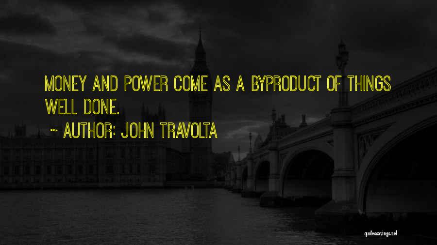 John Travolta Quotes: Money And Power Come As A Byproduct Of Things Well Done.