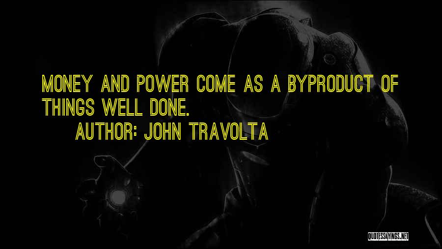 John Travolta Quotes: Money And Power Come As A Byproduct Of Things Well Done.