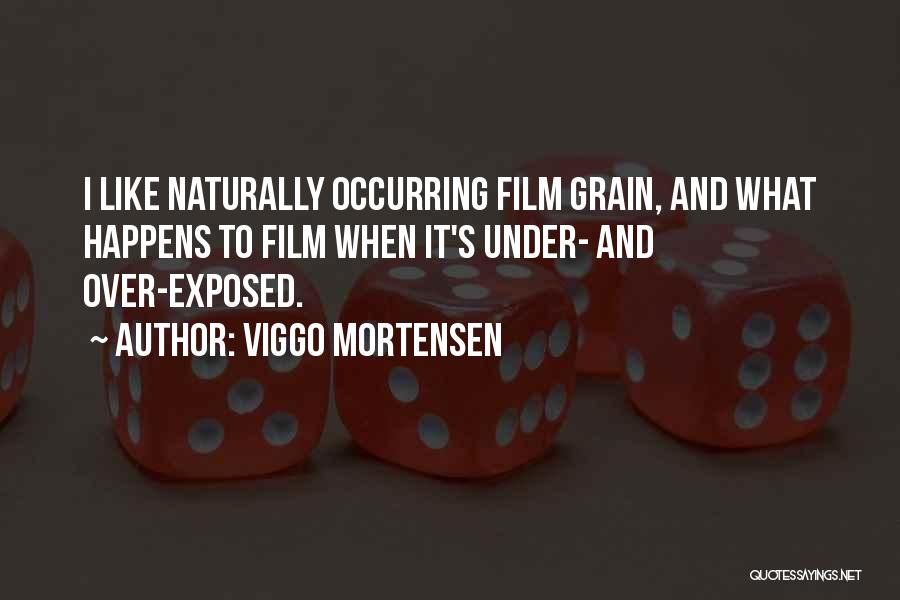 Viggo Mortensen Quotes: I Like Naturally Occurring Film Grain, And What Happens To Film When It's Under- And Over-exposed.