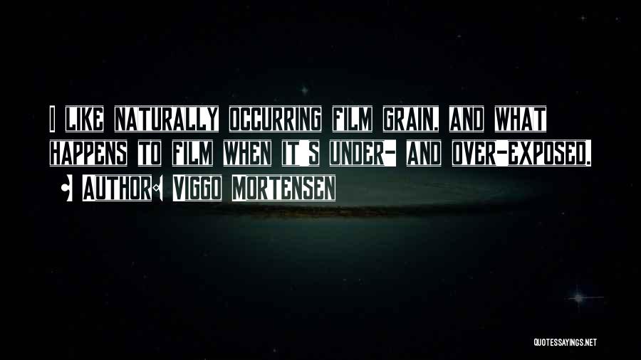 Viggo Mortensen Quotes: I Like Naturally Occurring Film Grain, And What Happens To Film When It's Under- And Over-exposed.