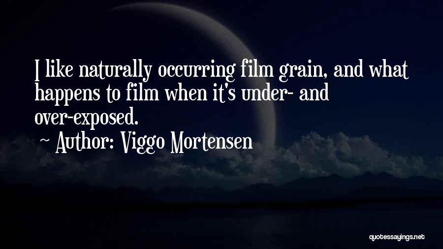 Viggo Mortensen Quotes: I Like Naturally Occurring Film Grain, And What Happens To Film When It's Under- And Over-exposed.