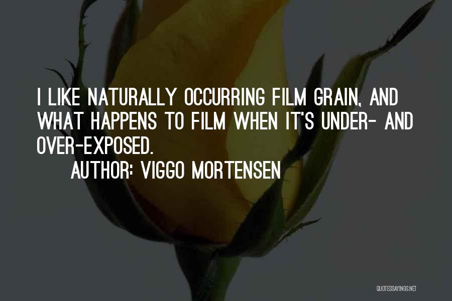 Viggo Mortensen Quotes: I Like Naturally Occurring Film Grain, And What Happens To Film When It's Under- And Over-exposed.