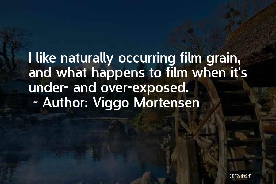 Viggo Mortensen Quotes: I Like Naturally Occurring Film Grain, And What Happens To Film When It's Under- And Over-exposed.