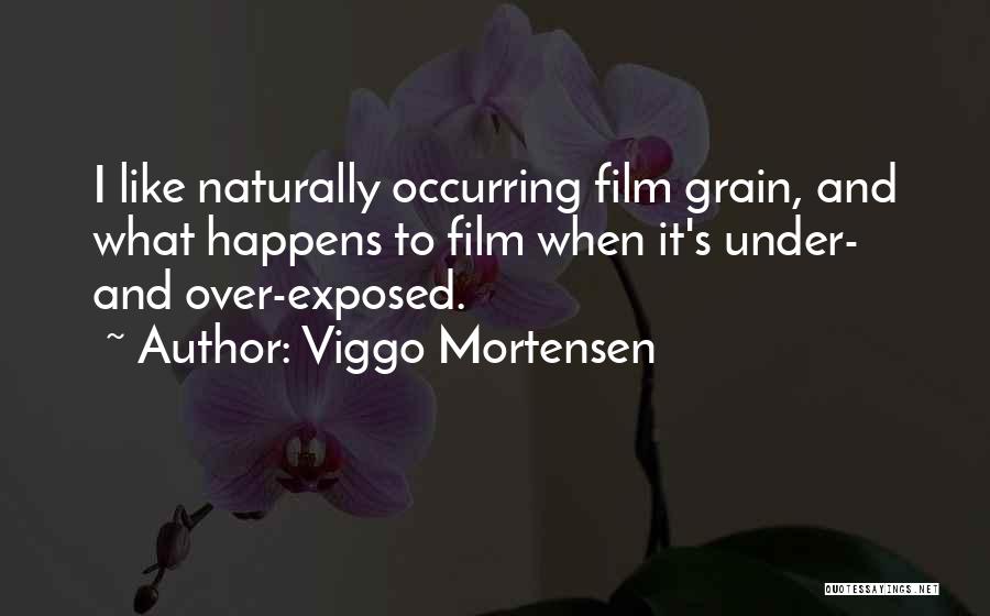 Viggo Mortensen Quotes: I Like Naturally Occurring Film Grain, And What Happens To Film When It's Under- And Over-exposed.