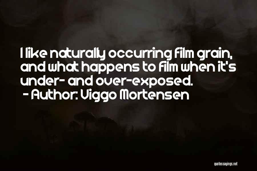 Viggo Mortensen Quotes: I Like Naturally Occurring Film Grain, And What Happens To Film When It's Under- And Over-exposed.