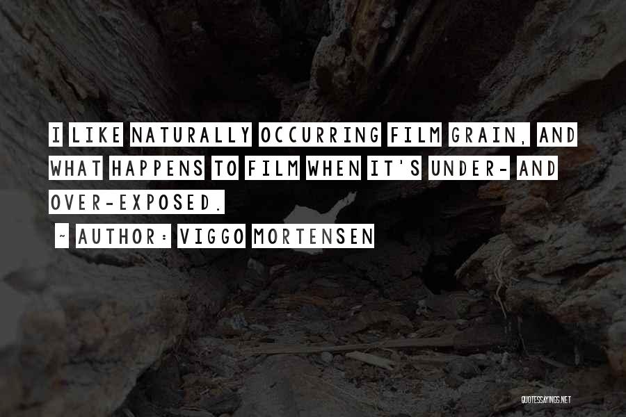 Viggo Mortensen Quotes: I Like Naturally Occurring Film Grain, And What Happens To Film When It's Under- And Over-exposed.