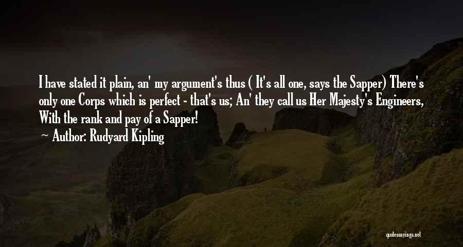 Rudyard Kipling Quotes: I Have Stated It Plain, An' My Argument's Thus ( It's All One, Says The Sapper) There's Only One Corps