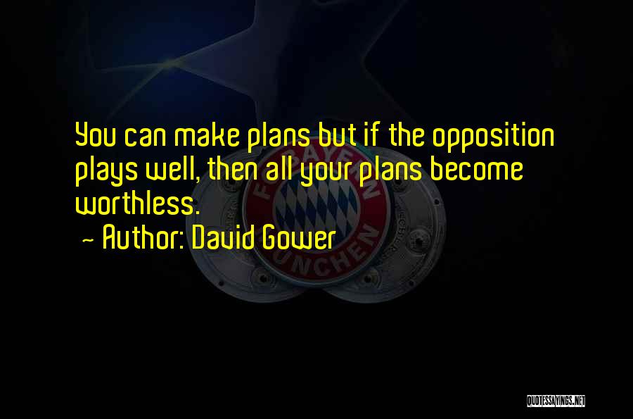 David Gower Quotes: You Can Make Plans But If The Opposition Plays Well, Then All Your Plans Become Worthless.