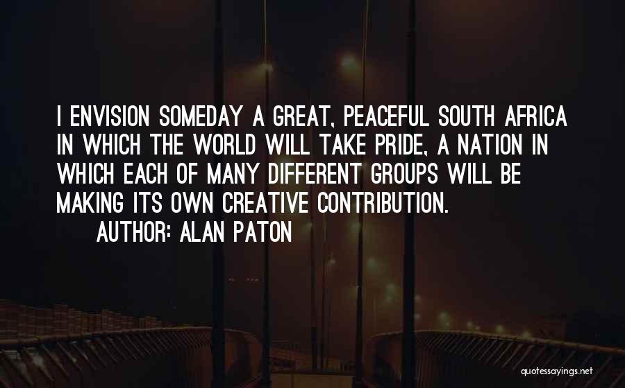 Alan Paton Quotes: I Envision Someday A Great, Peaceful South Africa In Which The World Will Take Pride, A Nation In Which Each