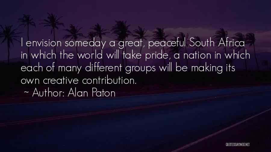 Alan Paton Quotes: I Envision Someday A Great, Peaceful South Africa In Which The World Will Take Pride, A Nation In Which Each