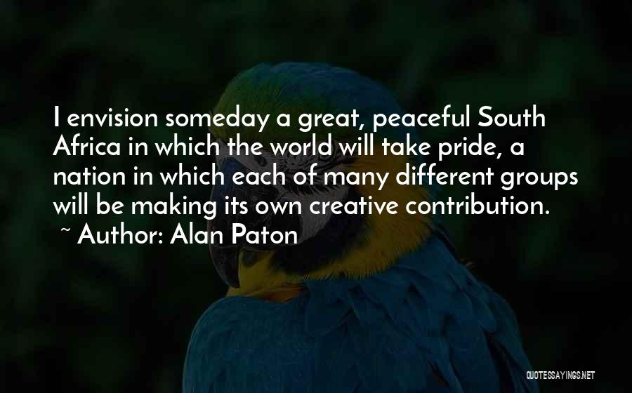 Alan Paton Quotes: I Envision Someday A Great, Peaceful South Africa In Which The World Will Take Pride, A Nation In Which Each