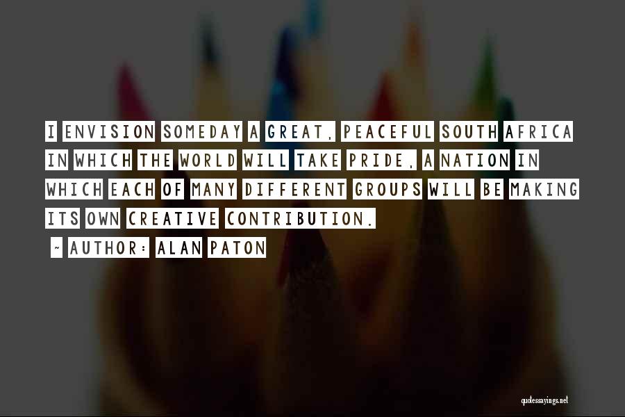 Alan Paton Quotes: I Envision Someday A Great, Peaceful South Africa In Which The World Will Take Pride, A Nation In Which Each