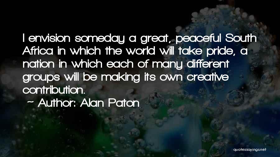 Alan Paton Quotes: I Envision Someday A Great, Peaceful South Africa In Which The World Will Take Pride, A Nation In Which Each