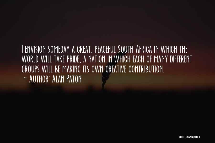 Alan Paton Quotes: I Envision Someday A Great, Peaceful South Africa In Which The World Will Take Pride, A Nation In Which Each