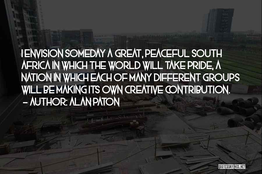 Alan Paton Quotes: I Envision Someday A Great, Peaceful South Africa In Which The World Will Take Pride, A Nation In Which Each