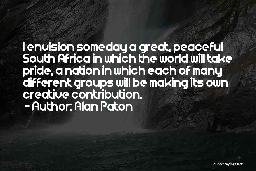 Alan Paton Quotes: I Envision Someday A Great, Peaceful South Africa In Which The World Will Take Pride, A Nation In Which Each