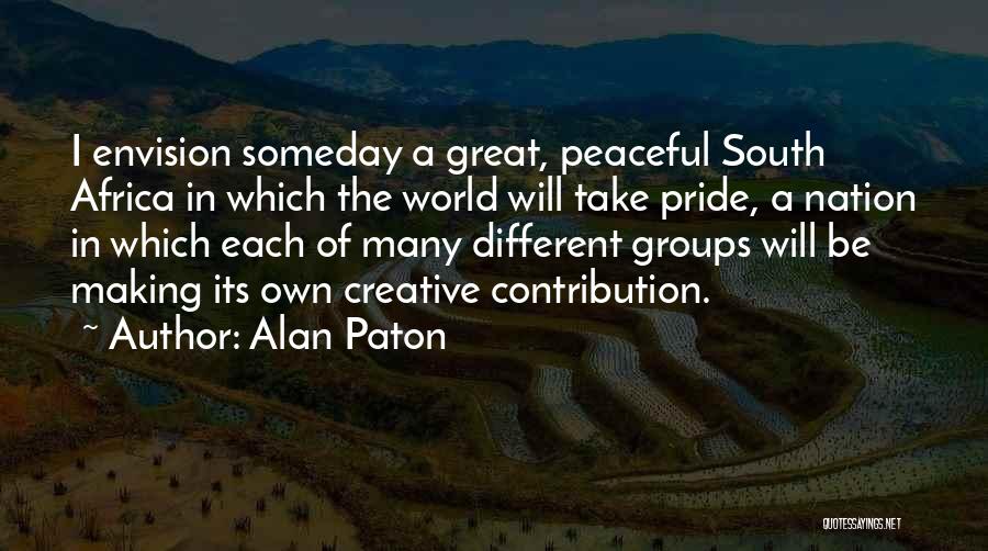 Alan Paton Quotes: I Envision Someday A Great, Peaceful South Africa In Which The World Will Take Pride, A Nation In Which Each